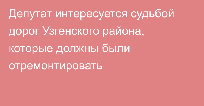 Депутат интересуется судьбой дорог Узгенского района, которые должны были отремонтировать