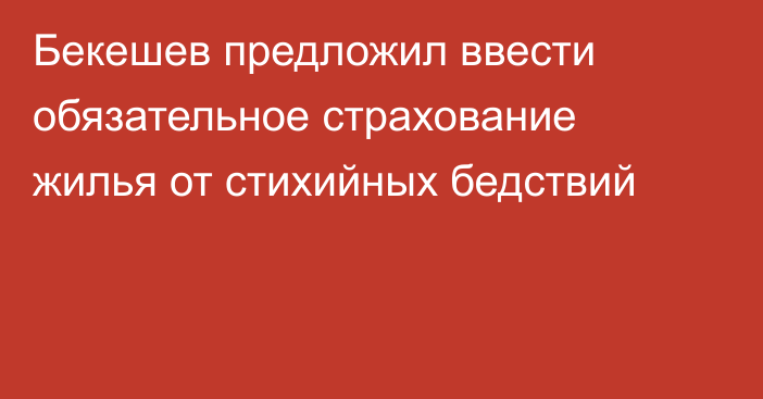 Бекешев предложил ввести обязательное страхование жилья от стихийных бедствий