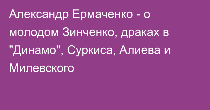 Александр Ермаченко - о молодом Зинченко, драках в 