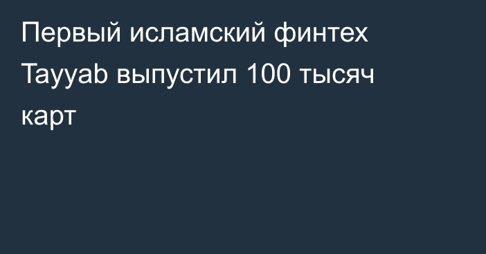 Первый исламский финтех Tayyab выпустил 100 тысяч карт