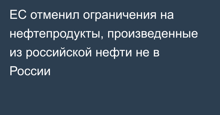 ЕС отменил ограничения на нефтепродукты, произведенные из российской нефти не в России