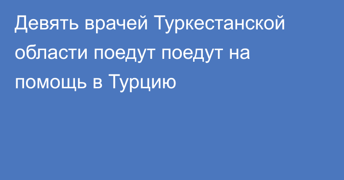 Девять врачей Туркестанской области поедут поедут на помощь в Турцию