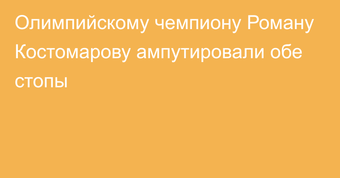 Олимпийскому чемпиону Роману Костомарову ампутировали обе стопы