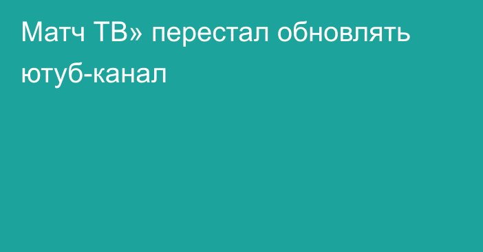 Матч ТВ» перестал обновлять ютуб-канал