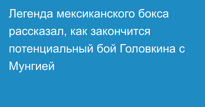 Легенда мексиканского бокса рассказал, как закончится потенциальный бой Головкина с Мунгией