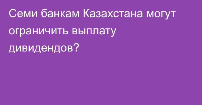 Семи банкам Казахстана могут ограничить выплату дивидендов?