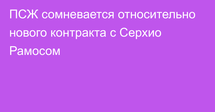 ПСЖ сомневается относительно нового контракта с Серхио Рамосом