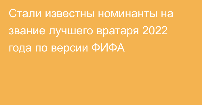 Стали известны номинанты на звание лучшего вратаря 2022 года по версии ФИФА