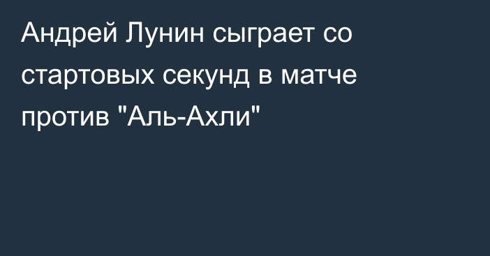 Андрей Лунин сыграет со стартовых секунд в матче против 