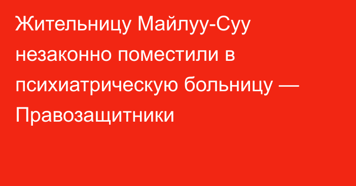 Жительницу Майлуу-Суу незаконно поместили в психиатрическую больницу — Правозащитники