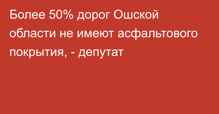 Более 50% дорог Ошской области не имеют асфальтового покрытия, - депутат 