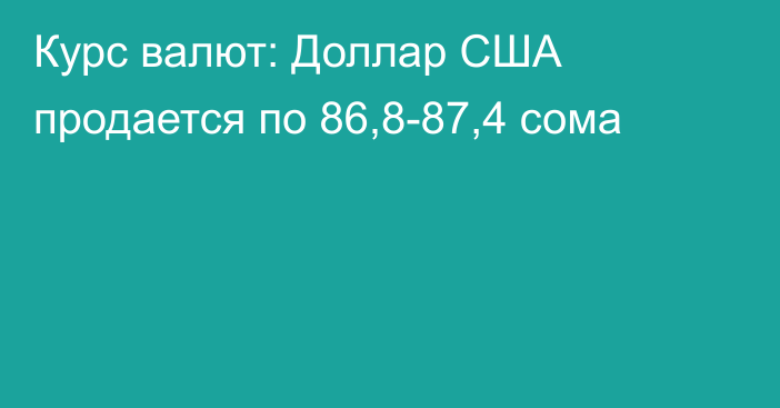 Курс валют: Доллар США продается по 86,8-87,4 сома