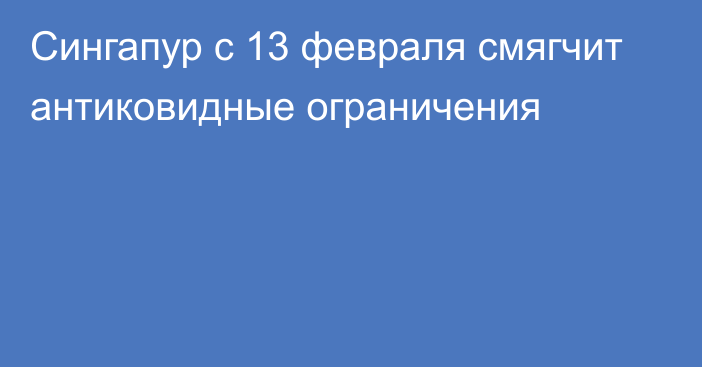 Сингапур с 13 февраля смягчит антиковидные ограничения