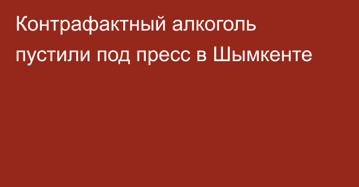 Контрафактный алкоголь пустили под пресс в Шымкенте