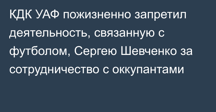 КДК УАФ пожизненно запретил деятельность, связанную с футболом, Сергею Шевченко за сотрудничество с оккупантами