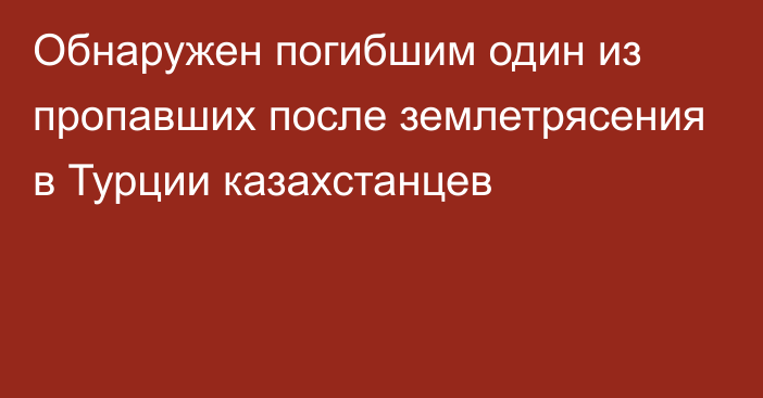 Обнаружен погибшим один из пропавших после землетрясения в Турции казахстанцев