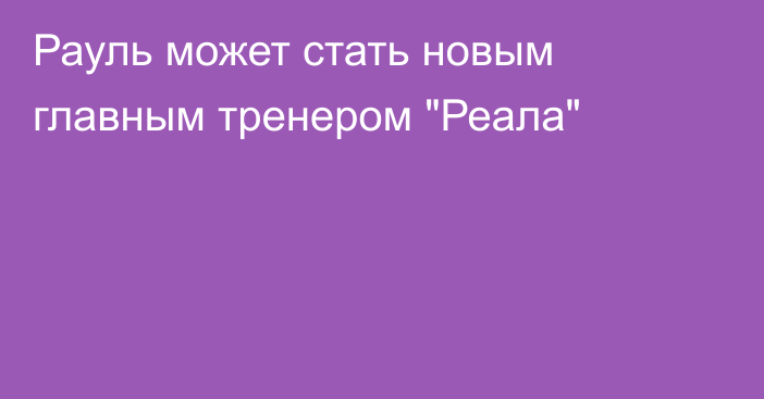 Рауль может стать новым главным тренером 