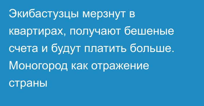 Экибастузцы мерзнут в квартирах, получают бешеные счета и будут платить больше. Моногород как отражение страны