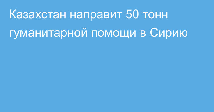 Казахстан направит 50 тонн гуманитарной помощи в Сирию