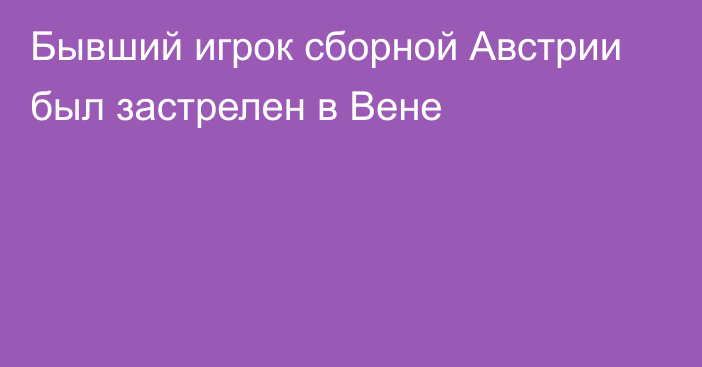 Бывший игрок сборной Австрии был застрелен в Вене