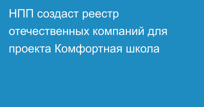 НПП создаст реестр отечественных компаний для проекта Комфортная школа