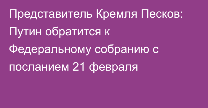 Представитель Кремля Песков: Путин обратится к Федеральному собранию с посланием 21 февраля