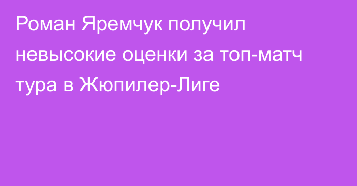 Роман Яремчук получил невысокие оценки за топ-матч тура в Жюпилер-Лиге