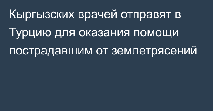 Кыргызских врачей отправят в Турцию для оказания помощи пострадавшим от землетрясений