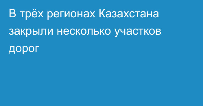 В трёх регионах Казахстана закрыли несколько участков дорог