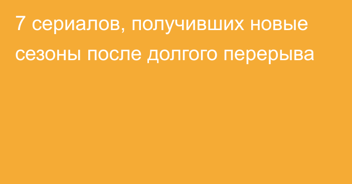 7 сериалов, получивших новые сезоны после долгого перерыва