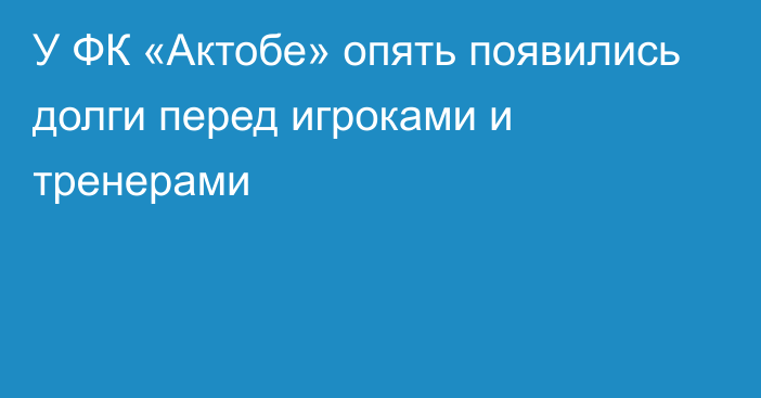 У ФК «Актобе» опять появились долги перед игроками и тренерами