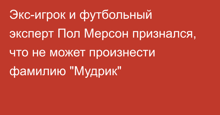 Экс-игрок и футбольный эксперт Пол Мерсон признался, что не может произнести фамилию 