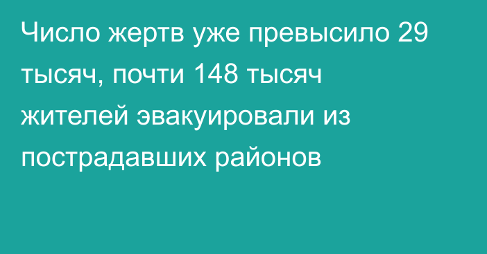 Число жертв уже превысило 29 тысяч, почти 148 тысяч жителей эвакуировали из пострадавших районов