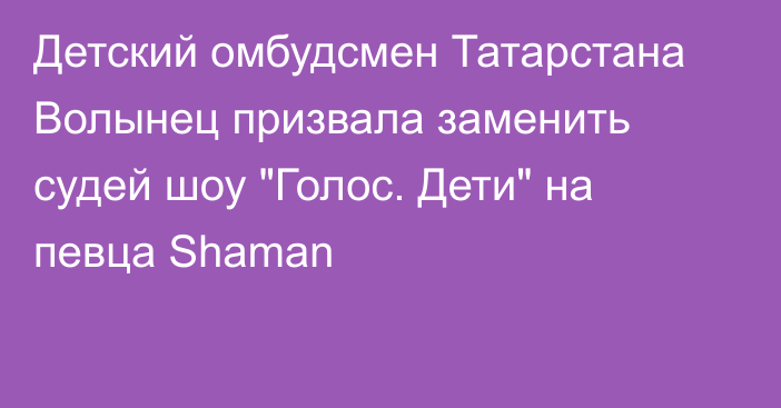 Детский омбудсмен Татарстана Волынец призвала заменить судей шоу 