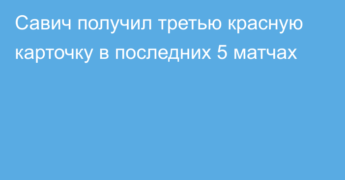 Савич получил третью красную карточку в последних 5 матчах