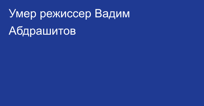 Умер режиссер Вадим Абдрашитов