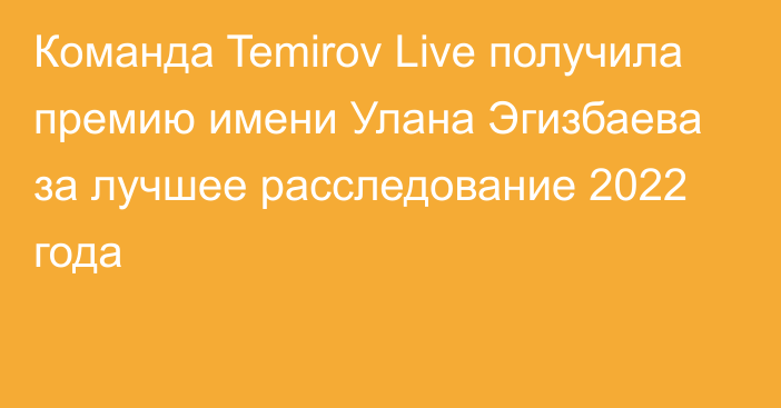 Команда Temirov Live получила премию имени Улана Эгизбаева за лучшее расследование 2022 года