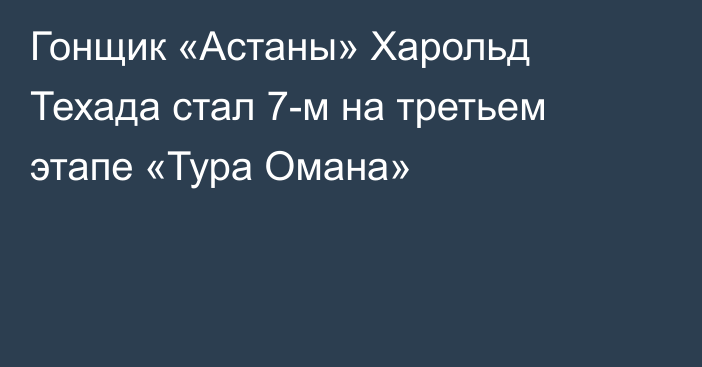 Гонщик «Астаны» Харольд Техада стал 7-м на третьем этапе «Тура Омана»