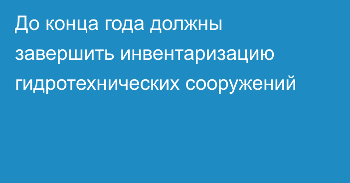 До конца года должны завершить инвентаризацию гидротехнических сооружений