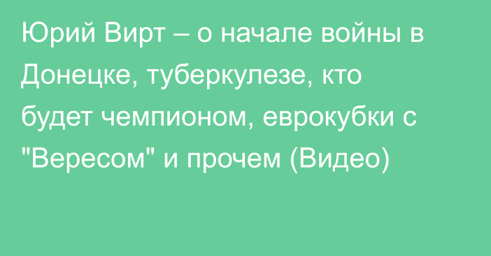 Юрий Вирт – о начале войны в Донецке, туберкулезе, кто будет чемпионом, еврокубки с 