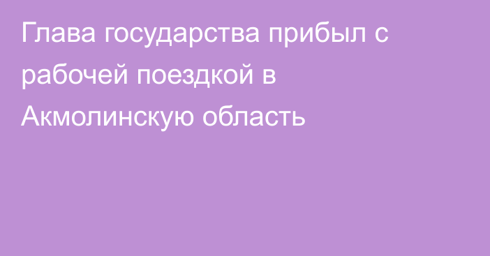 Глава государства прибыл с рабочей поездкой в Акмолинскую область