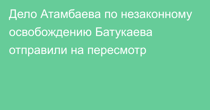 Дело Атамбаева по незаконному освобождению Батукаева отправили на пересмотр