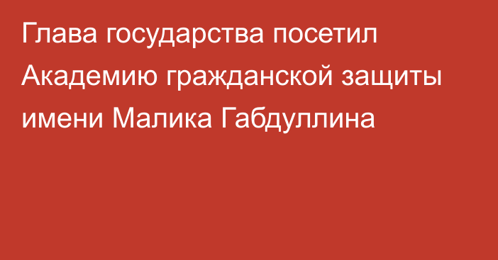 Глава государства посетил Академию гражданской защиты имени Малика Габдуллина