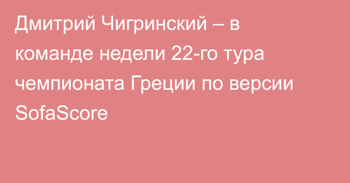 Дмитрий Чигринский – в команде недели 22-го тура чемпионата Греции по версии SofaScore