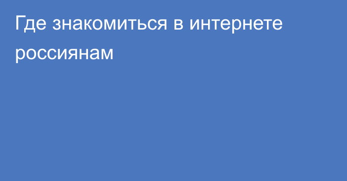 Где знакомиться в интернете россиянам