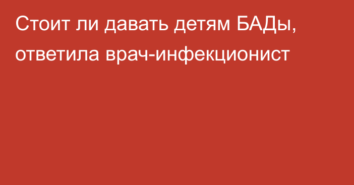 Стоит ли давать детям БАДы, ответила врач-инфекционист