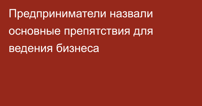 Предприниматели назвали основные препятствия для ведения бизнеса