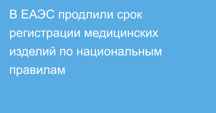 В ЕАЭС продлили срок регистрации медицинских изделий по национальным правилам