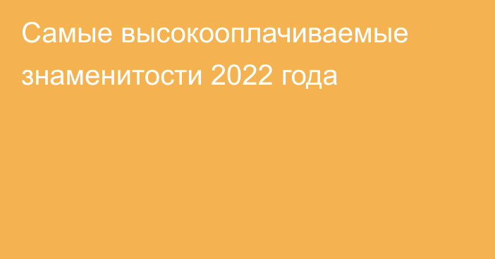 Самые высокооплачиваемые знаменитости 2022 года