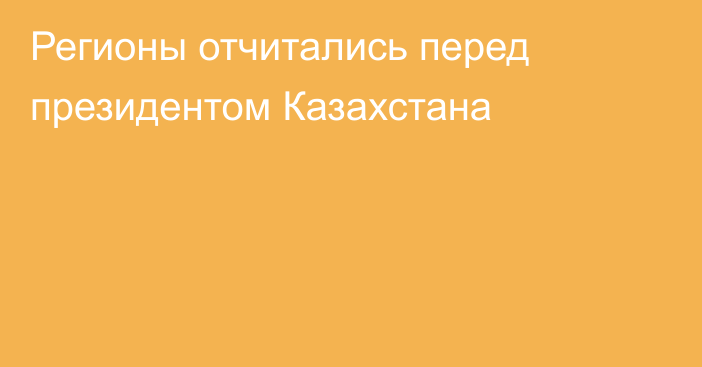 Регионы отчитались перед президентом Казахстана